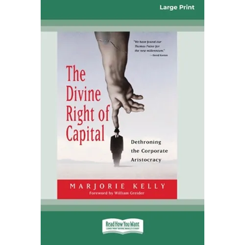 The Divine Right of Capital: Dethroning the Corporate Aristocracy [16 Pt Large Print Edition]