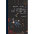 Bacon Versus Shakespeare. Who Wrote The Plays?