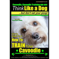 Cavoodle, Cavoodle Training AAA AKC: Think Like a Dog But Don't Eat Your Poop! Cavoodle Expert Dog Training: Here's EXACTLY How To TRAIN Your Cavoodle