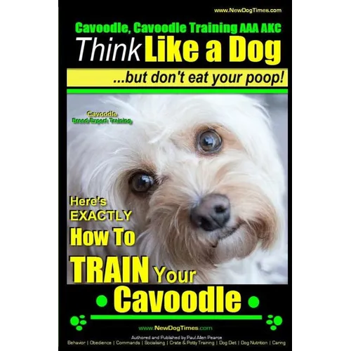 Cavoodle, Cavoodle Training AAA AKC: Think Like a Dog But Don't Eat Your Poop! Cavoodle Expert Dog Training: Here's EXACTLY How To TRAIN Your Cavoodle