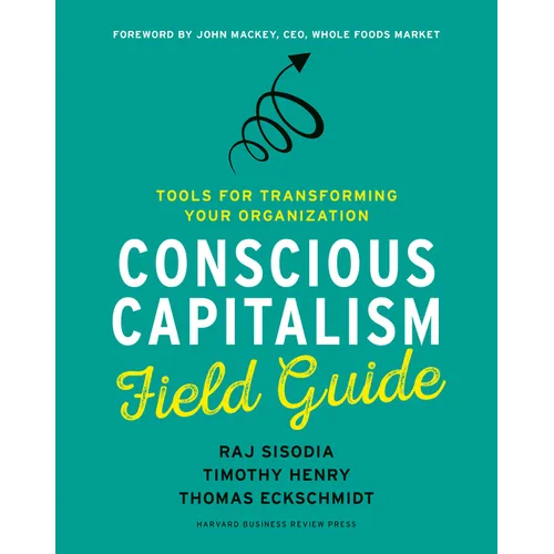 Conscious Capitalism Field Guide: Tools for Transforming Your Organization