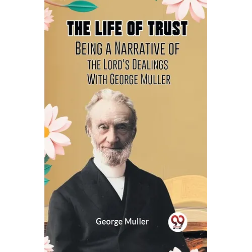 The Life Of Trust Being A Narrative Of The Lord's Dealings With George Muller