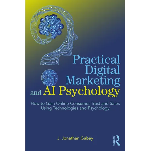 Practical Digital Marketing and AI Psychology: How to Gain Online Consumer Trust and Sales Using Technologies and Psychology