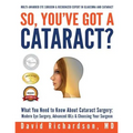 So You've Got A Cataract?: What You Need to Know About Cataract Surgery: A Patient's Guide to Modern Eye Surgery, Advanced Intraocular Lenses & C