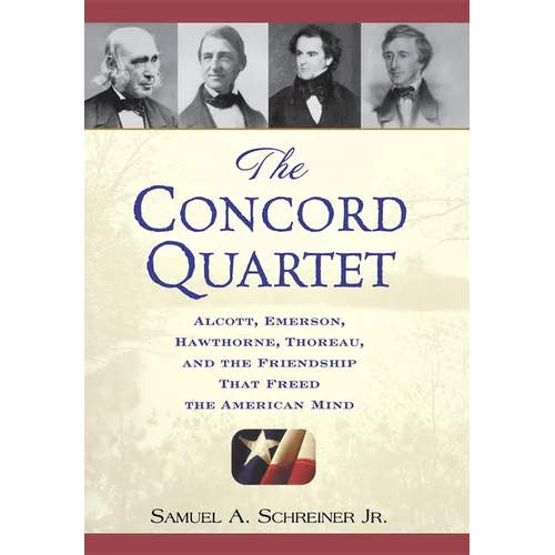 The Concord Quartet: Alcott, Emerson, Hawthorne, Thoreau and the Friendship That Freed the American Mind