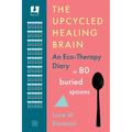 The Upcycled Healing Brain: An Eco-Therapy Diary in 80 Buried Spoons
