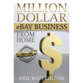 Million Dollar eBay Business From Home: A Step By Step Guide