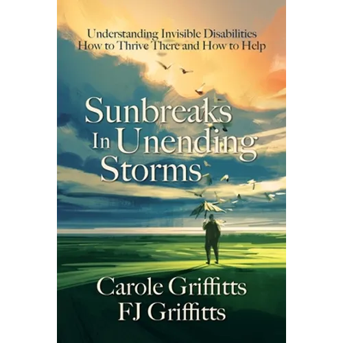Sunbreaks in Unending Storms: Understanding Invisible Disabilities, How to Thrive There, and How to Help