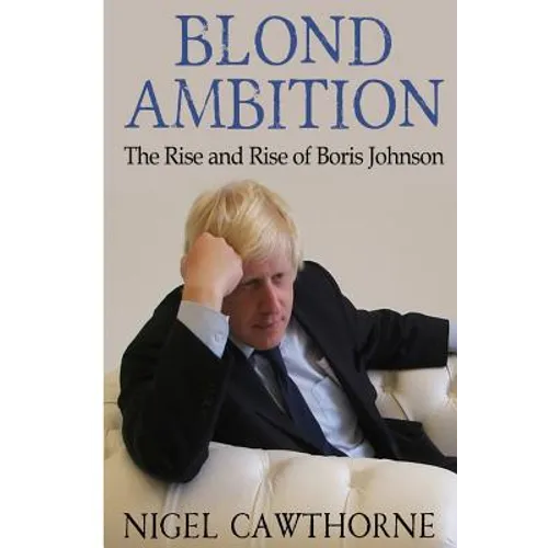 Blond Ambition: The Rise and Rise of Boris Johnson