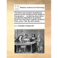 The Theory and Practice of Gardening: Wherein Is Fully Handled All That Relates to Fine Gardens, ... Containing Divers Plans, and General Dispositions