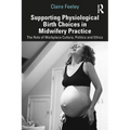 Supporting Physiological Birth Choices in Midwifery Practice: The Role of Workplace Culture, Politics and Ethics