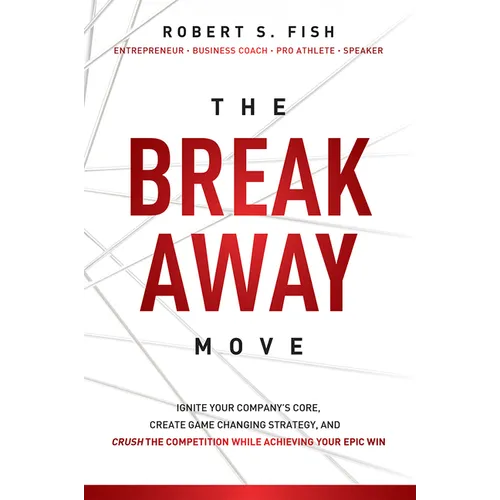 The Break Away Move: Ignite Your Company's Core, Create Game Changing Strategy, and Crush the Competition While Achieving Your Epic Win