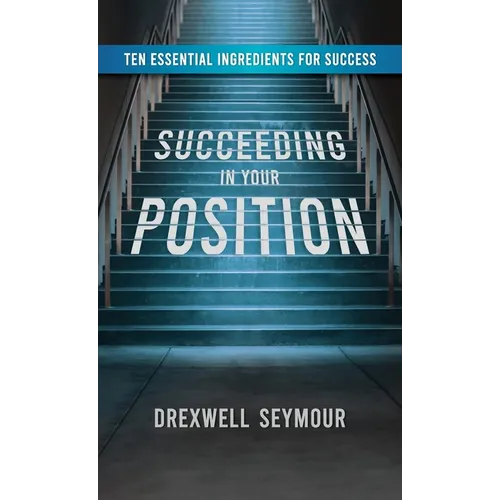 Succeeding In Your Position: Ten Essential Ingredients for Success