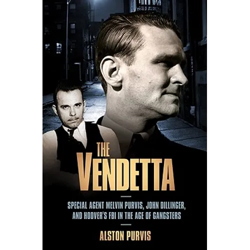 The Vendetta: Special Agent Melvin Purvis, John Dillinger, and Hoover's FBI in the Age of Gangsters