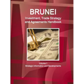 Brunei Investment, Trade Strategy and Agreements Handbook Volume 1 Strategic Information and Developments
