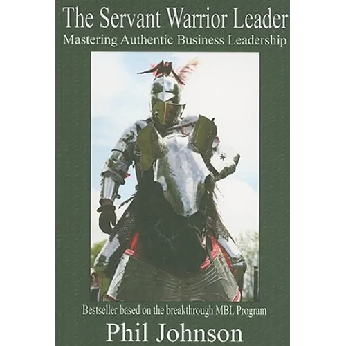 Servant Warrior Leader: Mastering Authentic Business Leadership