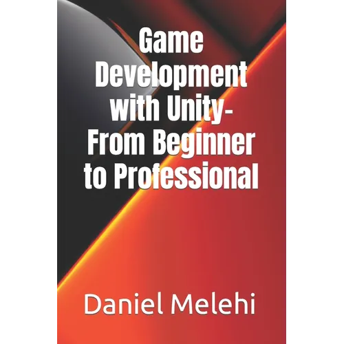 Game Development with Unity- From Beginner to Professional