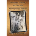 Molasses, Fatback, and Biscuits: A story about a rural Carolina boy, my father, Henian Edward Newsome