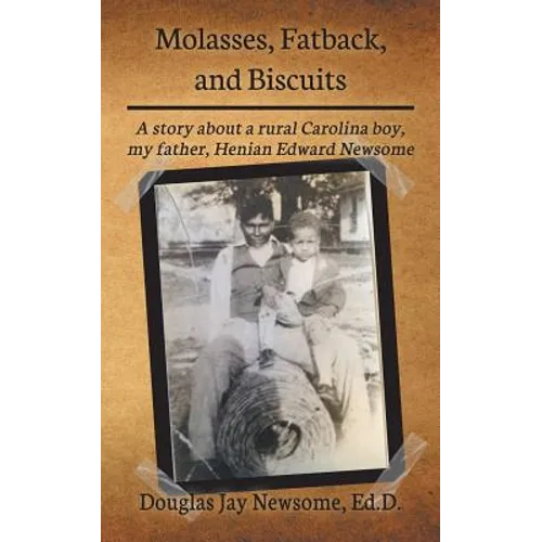 Molasses, Fatback, and Biscuits: A story about a rural Carolina boy, my father, Henian Edward Newsome