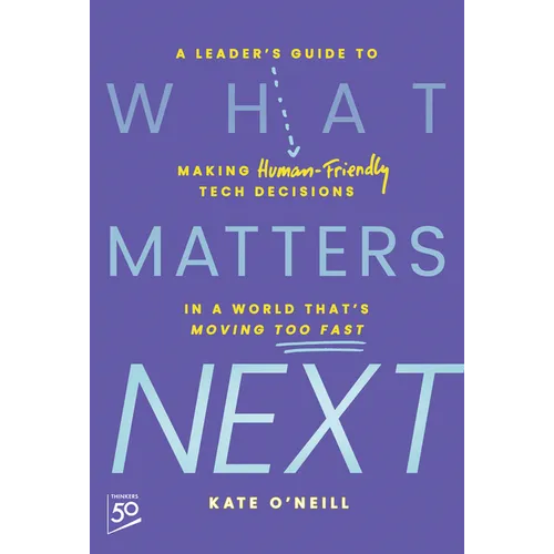 What Matters Next: A Leader's Guide to Making Human-Friendly Tech Decisions in a World That's Moving Too Fast