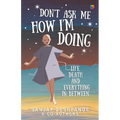Don't Ask Me How I'm Doing: Life, death and everything in between