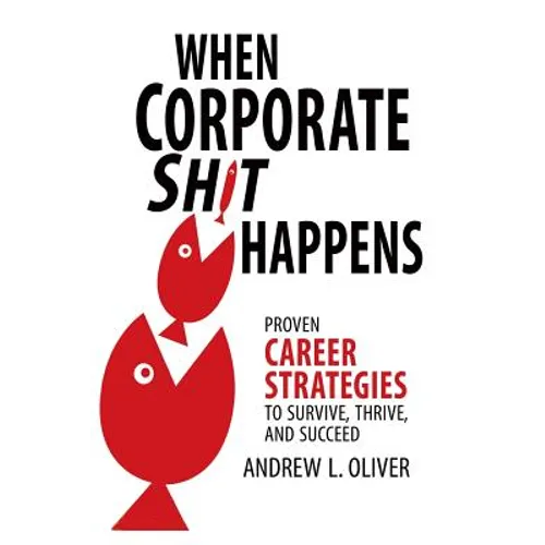 When Corporate Sh*t Happens: Proven Career Strategies to Survive, Thrive, and Succeed