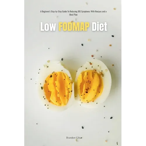 Low FODMAP Diet: A Beginner's Step-by-Step Guide for Managing IBS Symptoms, with Recipes and a Meal Plan