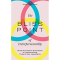 The Bliss Point of Entrepreneurship: Build Successful Businesses by Implementing These 3 Key Ingredients