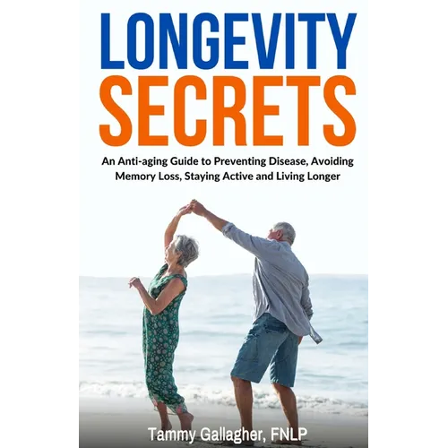 Longevity Secrets: An Anti-Aging Guide to Preventing Disease, Avoiding Memory Loss, Staying Active, and Living Longer