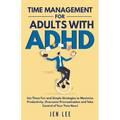 Time Management for Adults With ADHD: Use These Fun and Simple Strategies to Maximize Productivity, Overcome Procrastination and Take Control of Your