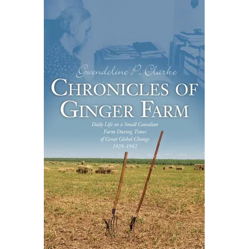 Chronicles of Ginger Farm: Life on a Small Canadian Farm During Times of Great Global Change, 1929-1962