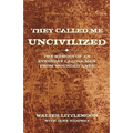 They Called Me Uncivilized: The Memoir of an Everyday Lakota Man from Wounded Knee