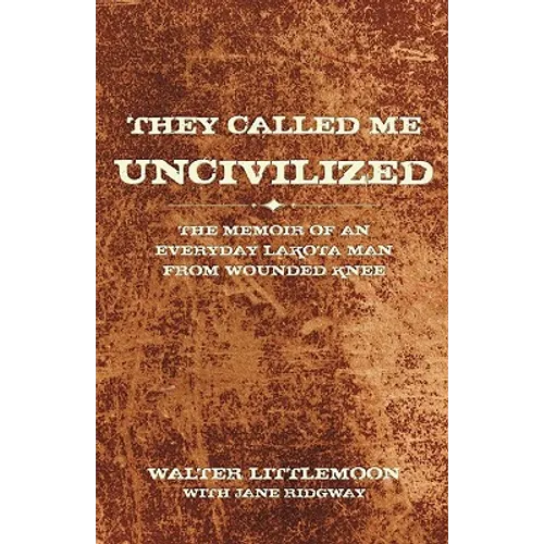They Called Me Uncivilized: The Memoir of an Everyday Lakota Man from Wounded Knee
