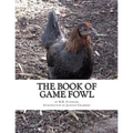 The Book of Game Fowl: Chicken Breeds Book 47
