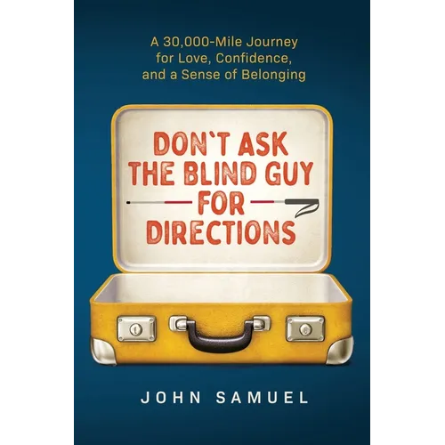 Don't Ask the Blind Guy for Directions: A 30,000-Mile Journey for Love, Confidence and a Sense of Belonging