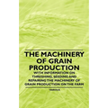 The Machinery of Grain Production - With Information on Threshing, Seeding and Repairing the Machinery of Grain Production on the Farm