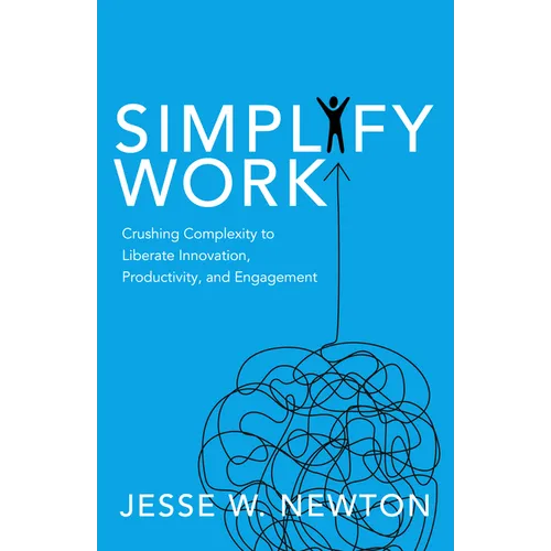 Simplify Work: Crushing Complexity to Liberate Innovation, Productivity, and Engagement