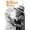William Wyler: The Life and Films of Hollywood's Most Celebrated Director