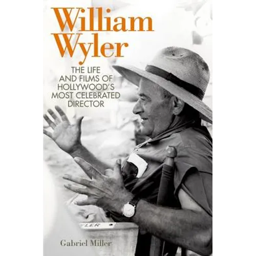 William Wyler: The Life and Films of Hollywood's Most Celebrated Director