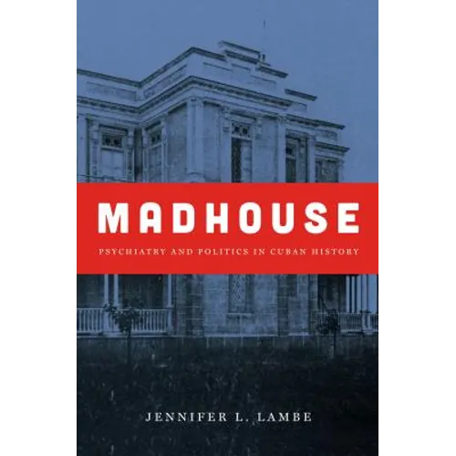 Madhouse: Psychiatry and Politics in Cuban History
