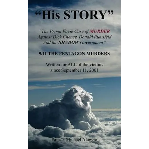 "His STORY": The Prima Facie Case of MURDER Against Dick Cheney, Donald Rumsfeld And the SHADOW Government: 9/11 THE PENTAGON MURDE