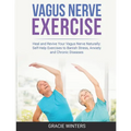 Vagus Nerve Exercise: Heal and Revive Your Vagus Nerve Naturally: Self-Help Exercises to Banish Stress, Anxiety and Chronic Diseases