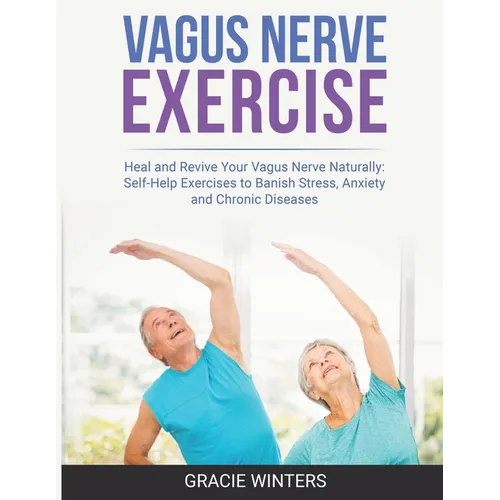 Vagus Nerve Exercise: Heal and Revive Your Vagus Nerve Naturally: Self-Help Exercises to Banish Stress, Anxiety and Chronic Diseases