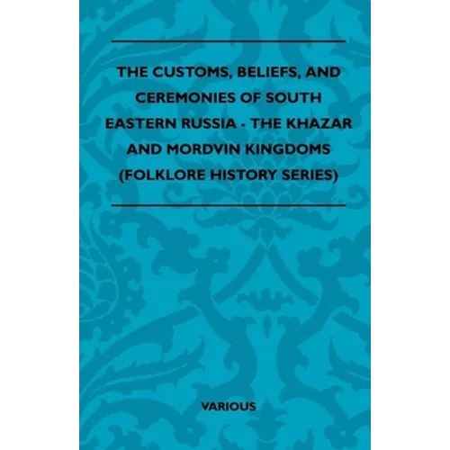 The Customs, Beliefs, and Ceremonies of South Eastern Russia - The Khazar and Mordvin Kingdoms (Folklore History Series)