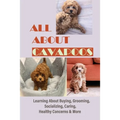 All About Cavapoos: Learning About Buying, Grooming, Socializing, Caring, Healthy Concerns & More: How To Breed Cavapoo
