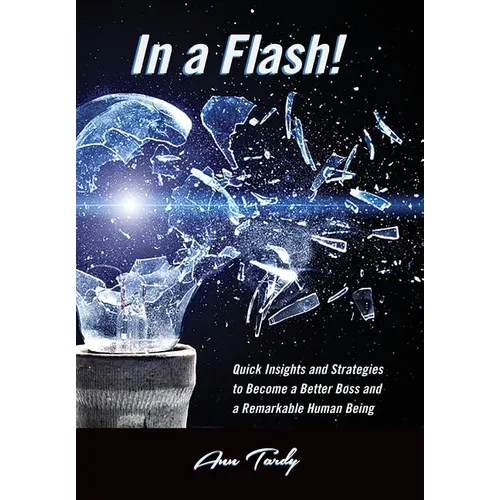 In a Flash!: Quick Insights and Strategies to Become a Better Boss and a Remarkable Human Being