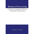 Business Forecasting: A Practical, Comprehensive Resource for Managers and Practitioners.