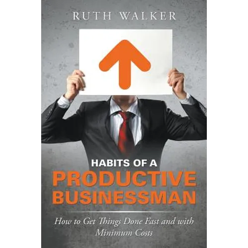 Habits of a Productive Businessman: How to Get Things Done Fast and With Minimum Costs