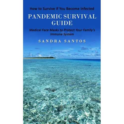 Pandemic Survival Guide: How to Survive if You Become Infected (Medical Face Masks to Protect Your Family's Immune System)