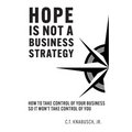Hope Is Not A Business Strategy: How To Take Control Of Your Business So It Won't Take Control Of You